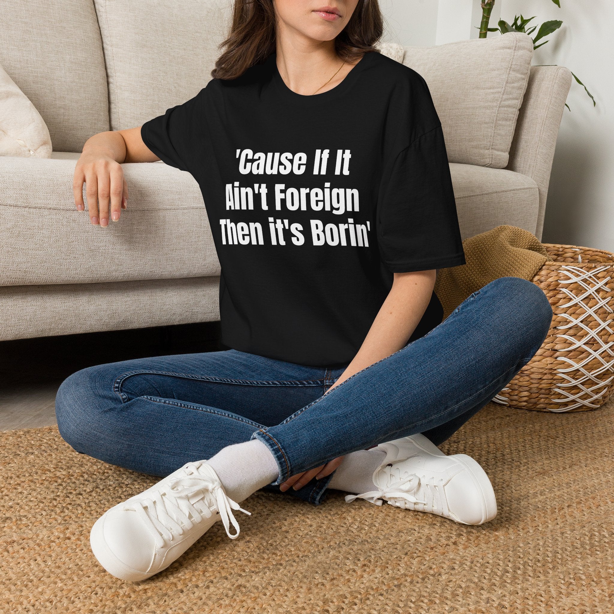 'Cause If It Ain't Foreign Then It's Borin' T-Shirt