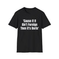 'Cause If It Ain't Foreign Then It's Borin' T-Shirt
