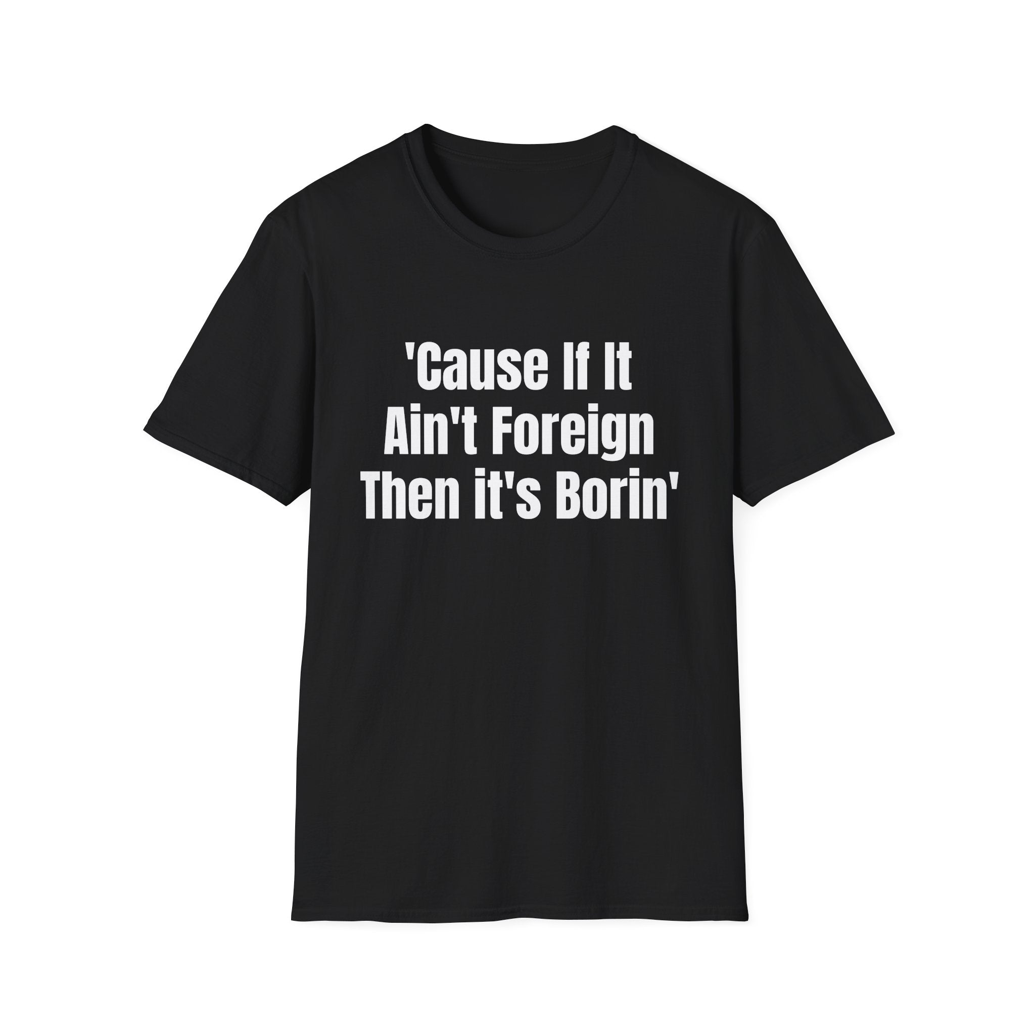 'Cause If It Ain't Foreign Then It's Borin' T-Shirt