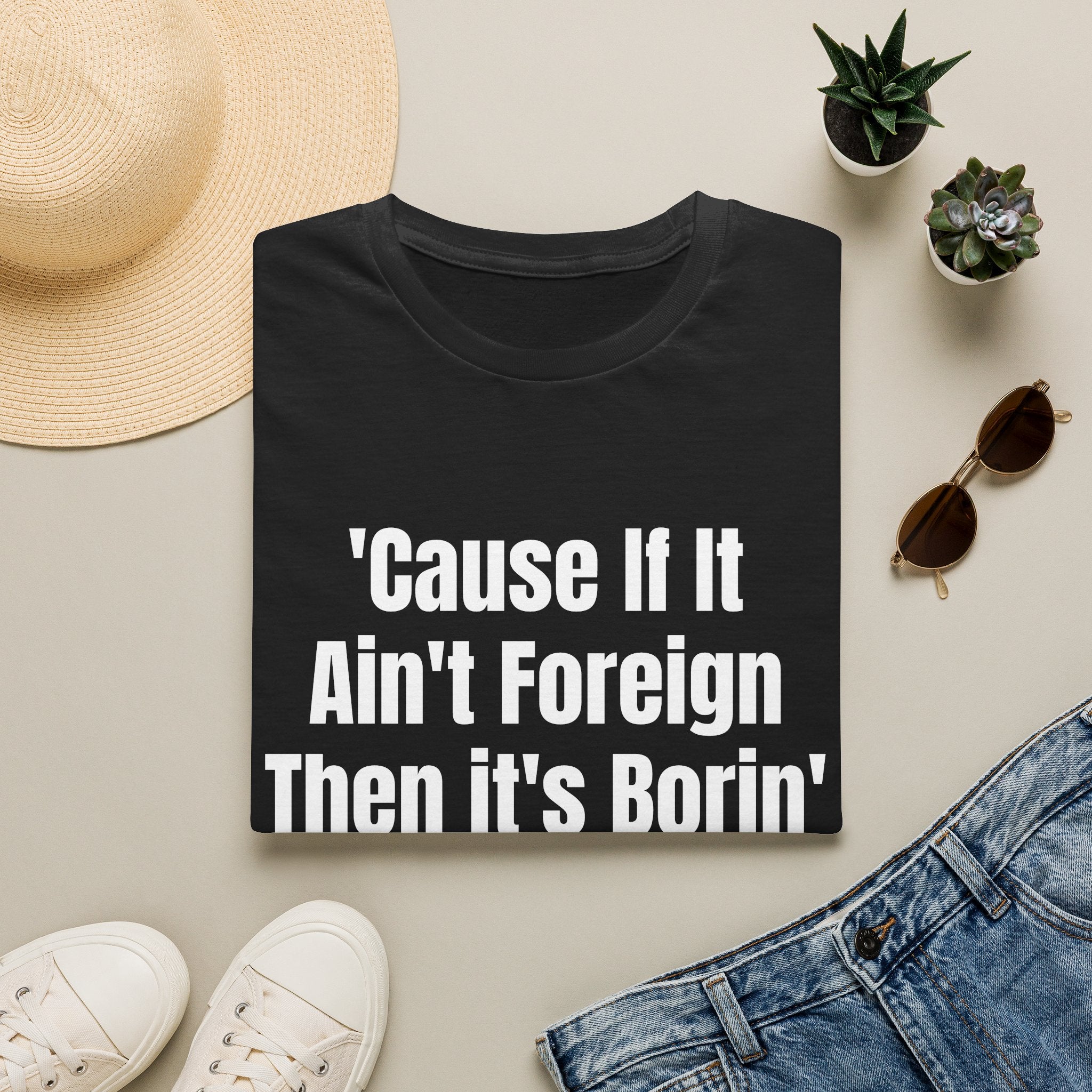 'Cause If It Ain't Foreign Then It's Borin' T-Shirt