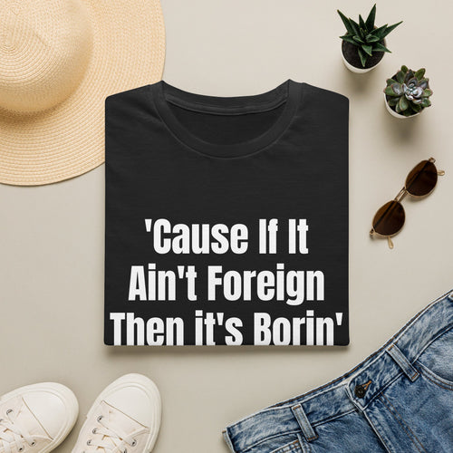 'Cause If It Ain't Foreign Then It's Borin' T-Shirt